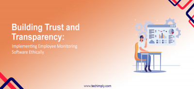 Building Trust and Transparency: Implementing Employee Monitoring Software Ethically